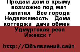 Продам дом в крыму возможно под мат.капитал - Все города Недвижимость » Дома, коттеджи, дачи обмен   . Удмуртская респ.,Ижевск г.
